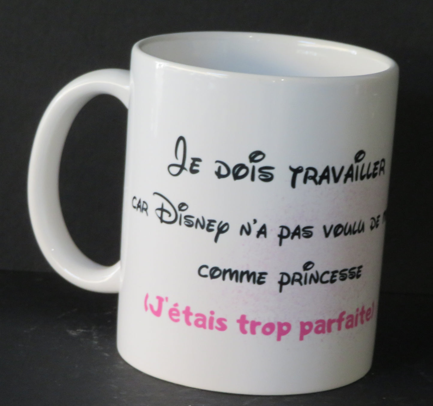Mug "Je dois travailler car Disney ,n'a pas voulu de moi comme princesse, j'étais trop parfaite!