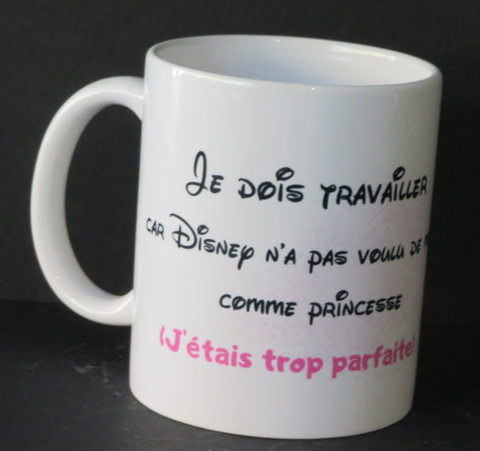 Mug "Je dois travailler car Disney ,n'a pas voulu de moi comme princesse, j'étais trop parfaite!