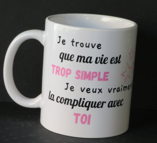 Mug "Je trouve que ma vie est trop simple, je veux vraiment la compliquer avec toi"